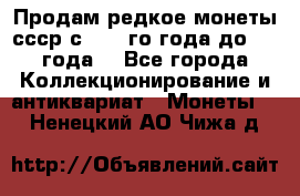 Продам редкое монеты ссср с 1901 го года до1992 года  - Все города Коллекционирование и антиквариат » Монеты   . Ненецкий АО,Чижа д.